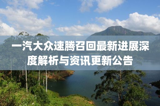 一汽大众速腾召回最新进展深度解析与资讯更新公告