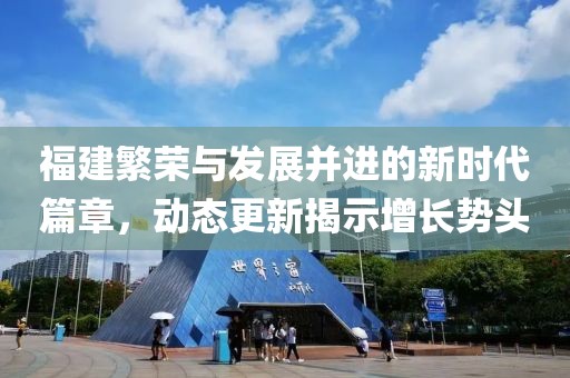 福建繁荣与发展并进的新时代篇章，动态更新揭示增长势头