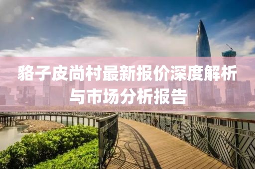 貉子皮尚村最新报价深度解析与市场分析报告