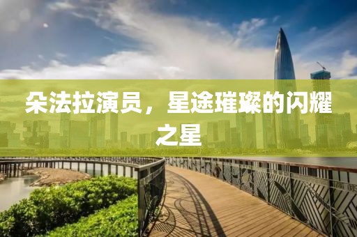 朵法拉演员，星途璀璨的闪耀之星