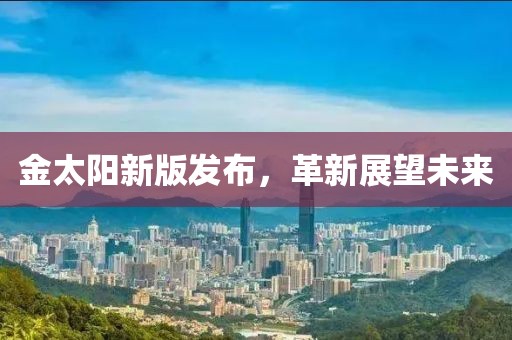 金太阳新版发布，革新展望未来