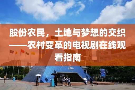 股份农民，土地与梦想的交织——农村变革的电视剧在线观看指南