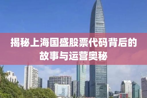 揭秘上海国盛股票代码背后的故事与运营奥秘