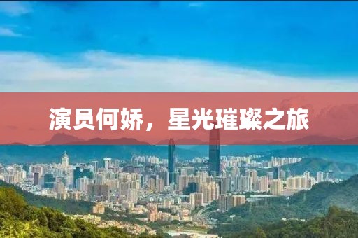 演员何娇，星光璀璨之旅