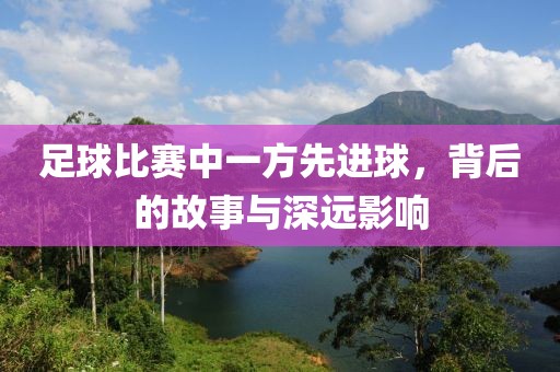 足球比赛中一方先进球，背后的故事与深远影响
