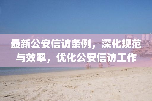 最新公安信访条例，深化规范与效率，优化公安信访工作
