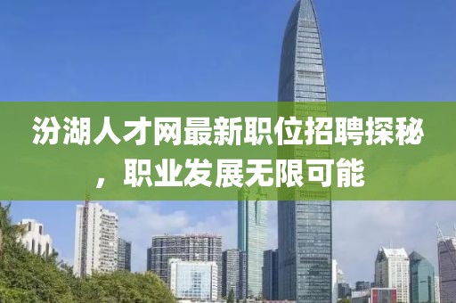 汾湖人才网最新职位招聘探秘，职业发展无限可能