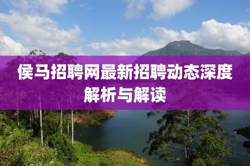 侯马招聘网最新招聘动态深度解析与解读
