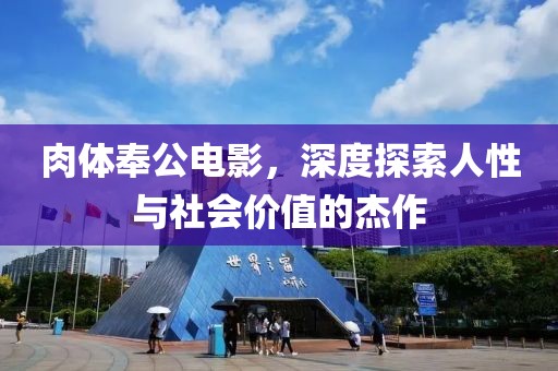 肉体奉公电影，深度探索人性与社会价值的杰作