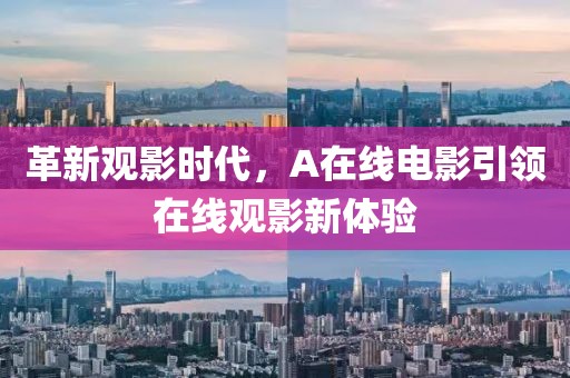 革新观影时代，A在线电影引领在线观影新体验