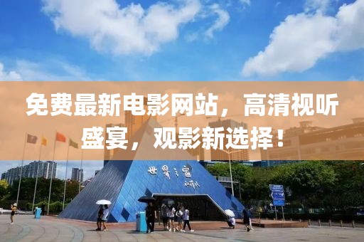 免费最新电影网站，高清视听盛宴，观影新选择！