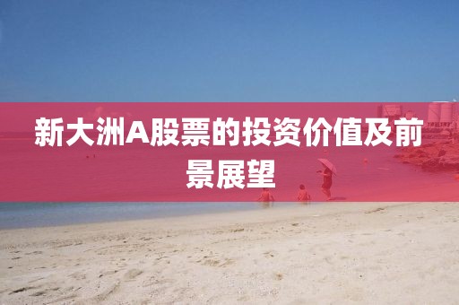 新大洲A股票的投资价值及前景展望