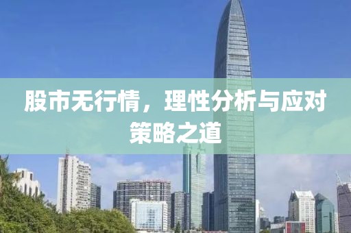 股市无行情，理性分析与应对策略之道