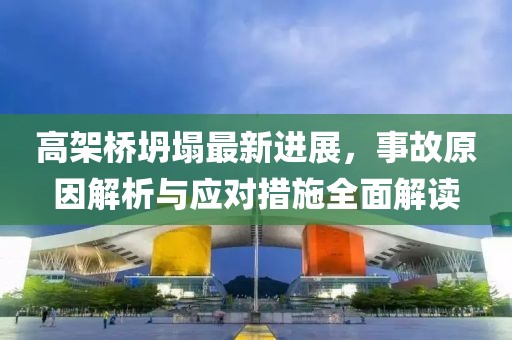 高架桥坍塌最新进展，事故原因解析与应对措施全面解读