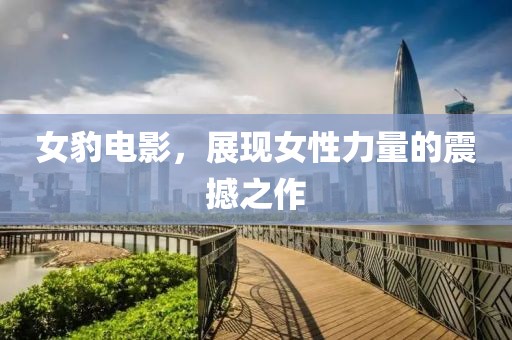 女豹电影，展现女性力量的震撼之作