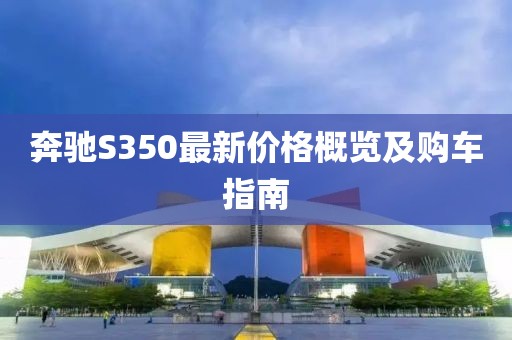 奔驰S350最新价格概览及购车指南