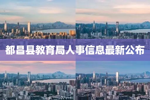 都昌县教育局人事信息最新公布