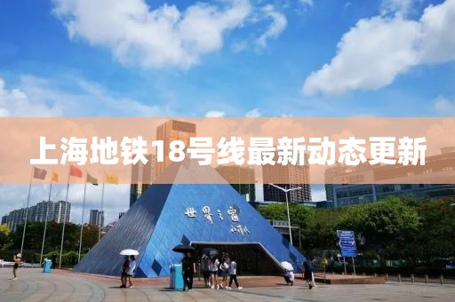 上海地铁18号线最新动态更新