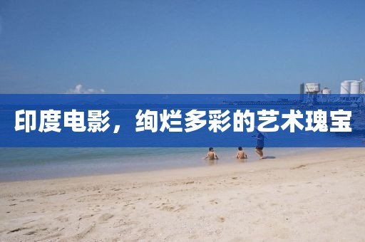 印度电影，绚烂多彩的艺术瑰宝