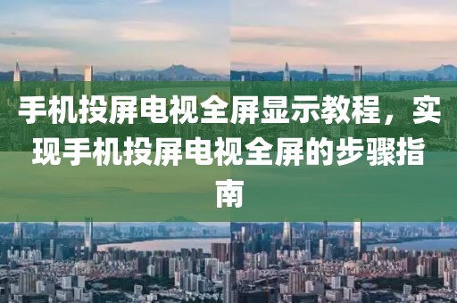 手机投屏电视全屏显示教程，实现手机投屏电视全屏的步骤指南