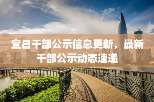 宜昌干部公示信息更新，最新干部公示动态速递