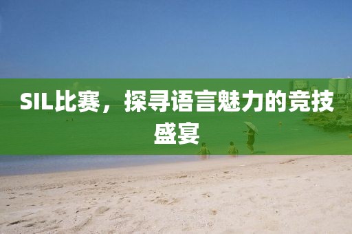 SIL比赛，探寻语言魅力的竞技盛宴