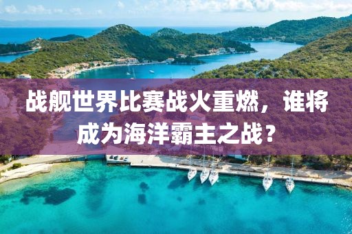 战舰世界比赛战火重燃，谁将成为海洋霸主之战？