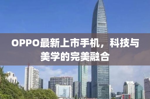 OPPO最新上市手机，科技与美学的完美融合