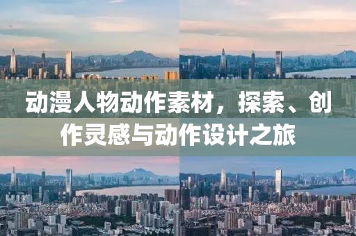 动漫人物动作素材，探索、创作灵感与动作设计之旅