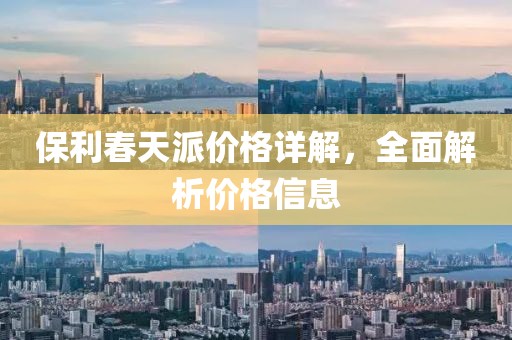 保利春天派价格详解，全面解析价格信息