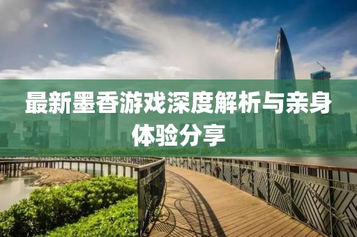 最新墨香游戏深度解析与亲身体验分享