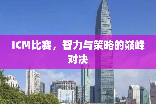 ICM比赛，智力与策略的巅峰对决