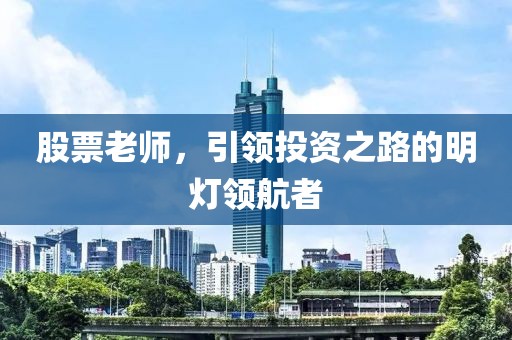 股票老师，引领投资之路的明灯领航者