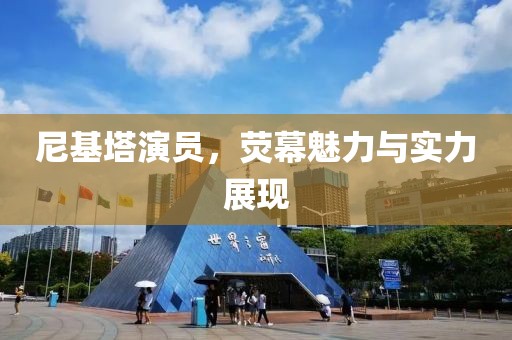 尼基塔演员，荧幕魅力与实力展现