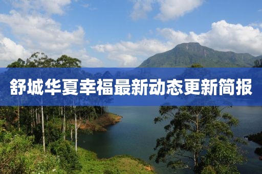 舒城华夏幸福最新动态更新简报