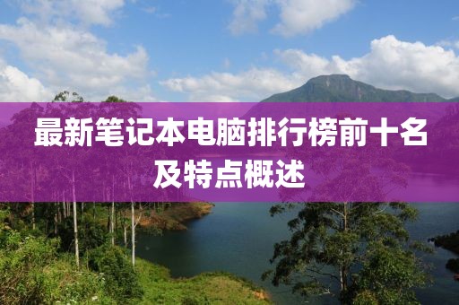 最新笔记本电脑排行榜前十名及特点概述