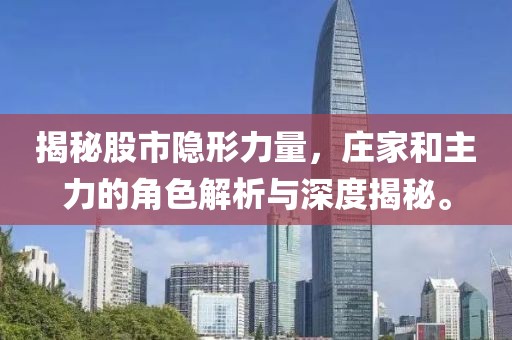 揭秘股市隐形力量，庄家和主力的角色解析与深度揭秘。