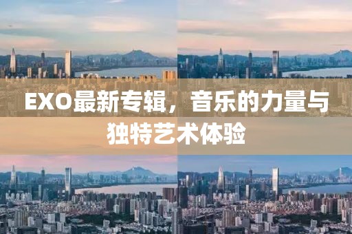 EXO最新专辑，音乐的力量与独特艺术体验