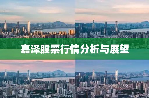 嘉泽股票行情分析与展望
