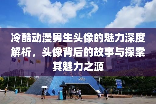 冷酷动漫男生头像的魅力深度解析，头像背后的故事与探索其魅力之源