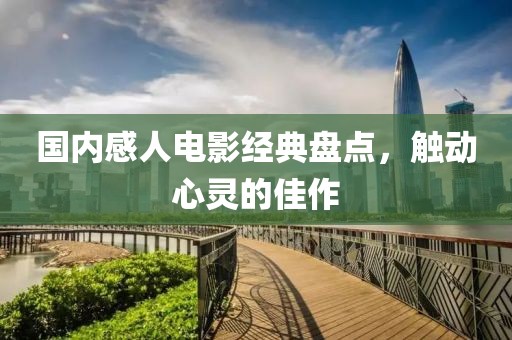 国内感人电影经典盘点，触动心灵的佳作