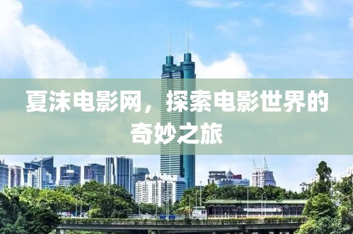 夏沫电影网，探索电影世界的奇妙之旅