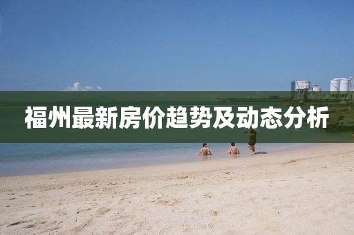 福州最新房价趋势及动态分析