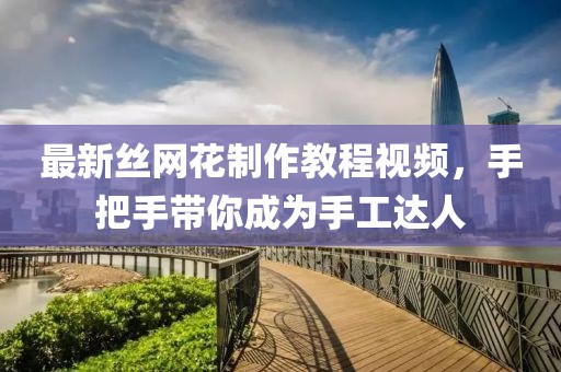 最新丝网花制作教程视频，手把手带你成为手工达人