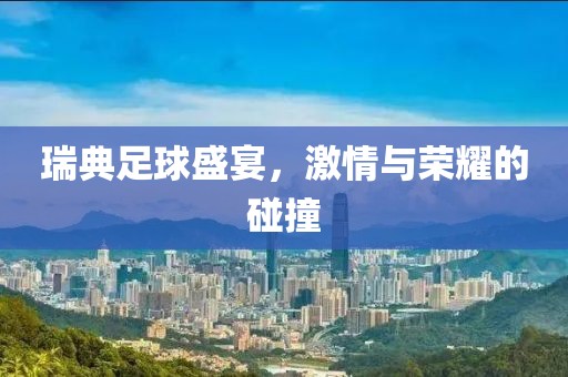 瑞典足球盛宴，激情与荣耀的碰撞