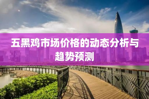 五黑鸡市场价格的动态分析与趋势预测