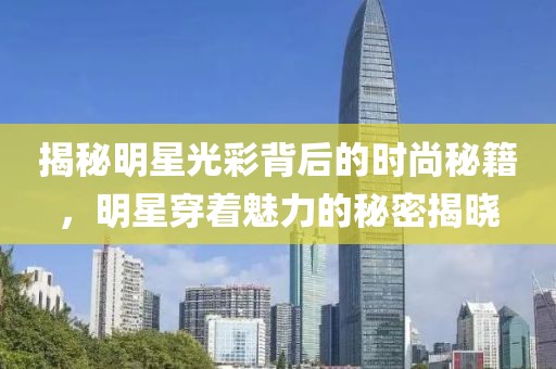 揭秘明星光彩背后的时尚秘籍，明星穿着魅力的秘密揭晓