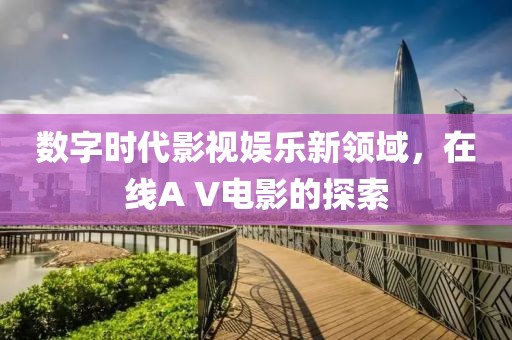 数字时代影视娱乐新领域，在线A V电影的探索