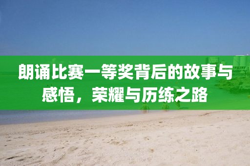 朗诵比赛一等奖背后的故事与感悟，荣耀与历练之路