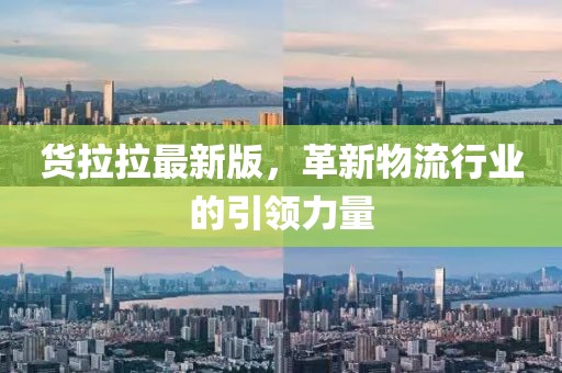 货拉拉最新版，革新物流行业的引领力量